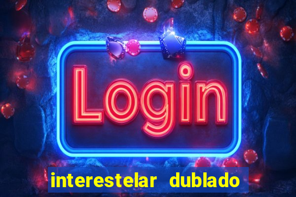 interestelar dublado 4k interestelar filme completo dublado