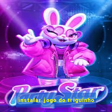 instalar jogo do triguinho