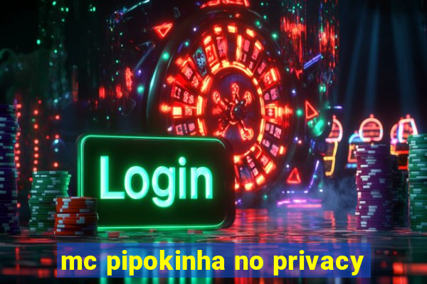 mc pipokinha no privacy