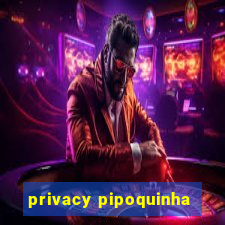 privacy pipoquinha