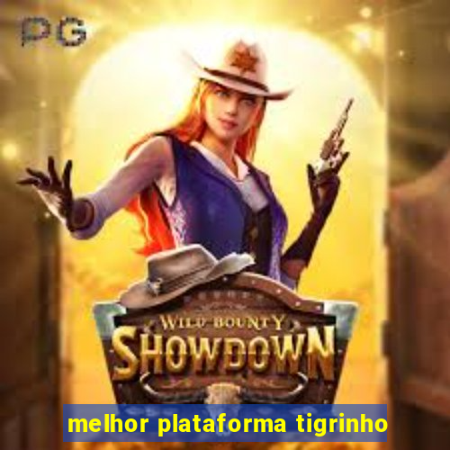 melhor plataforma tigrinho