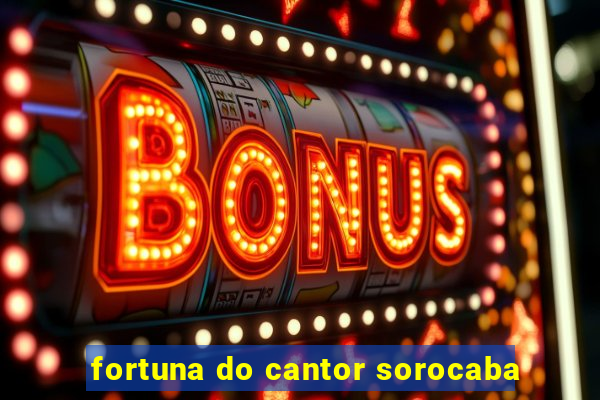 fortuna do cantor sorocaba