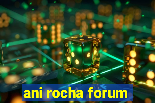 ani rocha forum