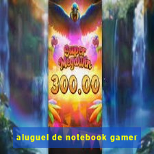 aluguel de notebook gamer