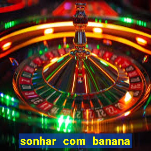 sonhar com banana no jogo do bicho