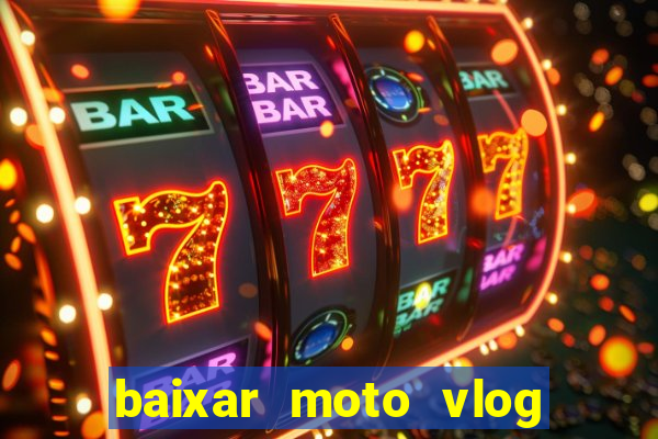 baixar moto vlog brasil dinheiro infinito