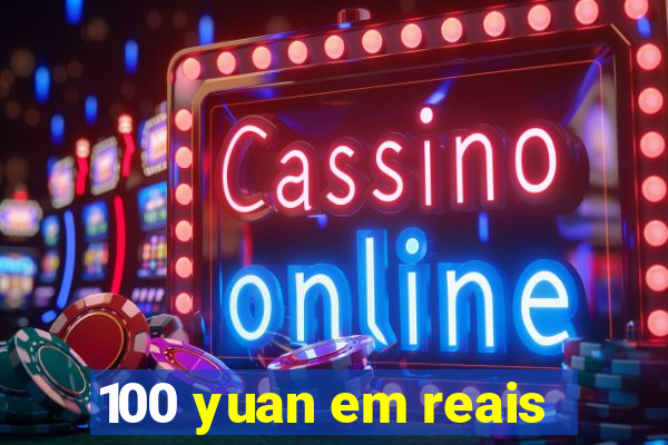 100 yuan em reais