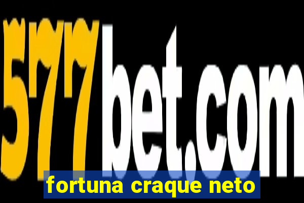 fortuna craque neto