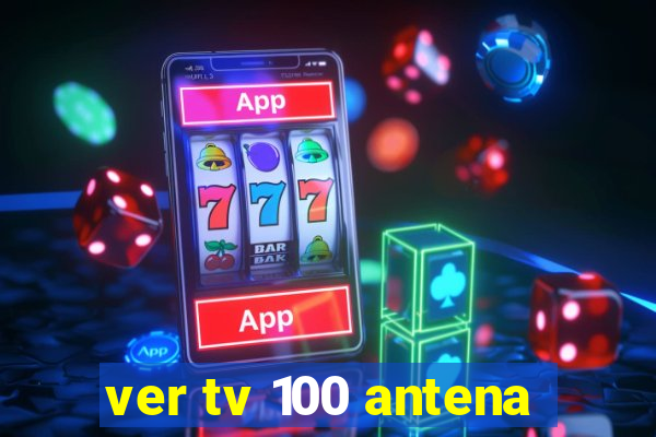 ver tv 100 antena