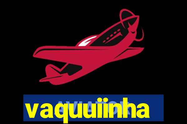 vaquuiinha