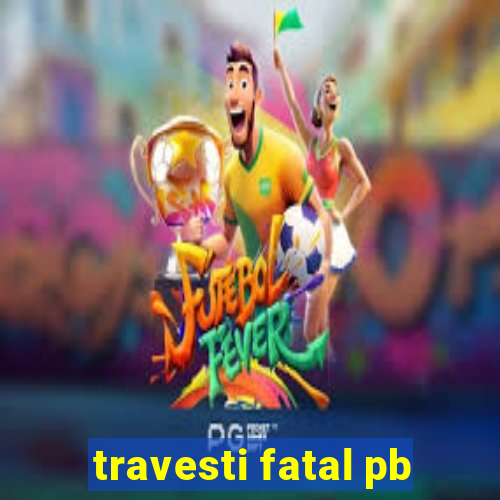 travesti fatal pb