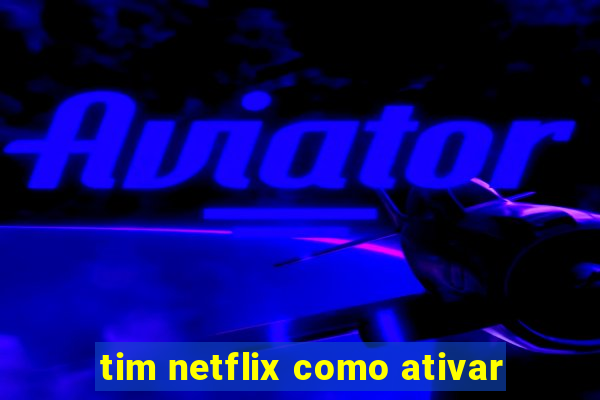 tim netflix como ativar