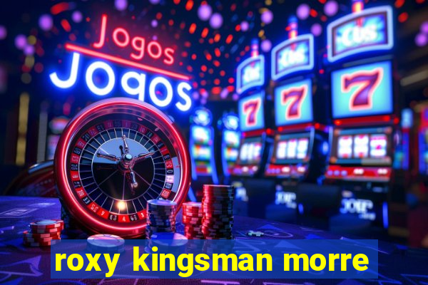 roxy kingsman morre