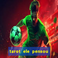 tarot ele pensou em mim hoje