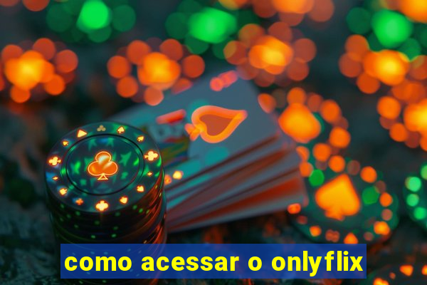 como acessar o onlyflix