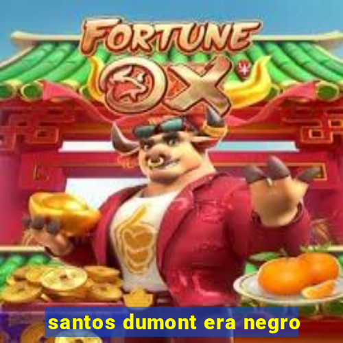 santos dumont era negro