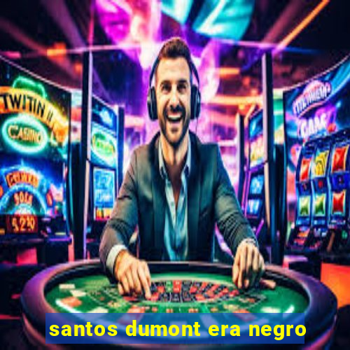 santos dumont era negro