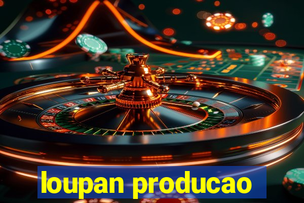 loupan producao