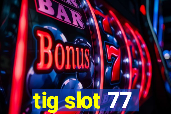 tig slot 77