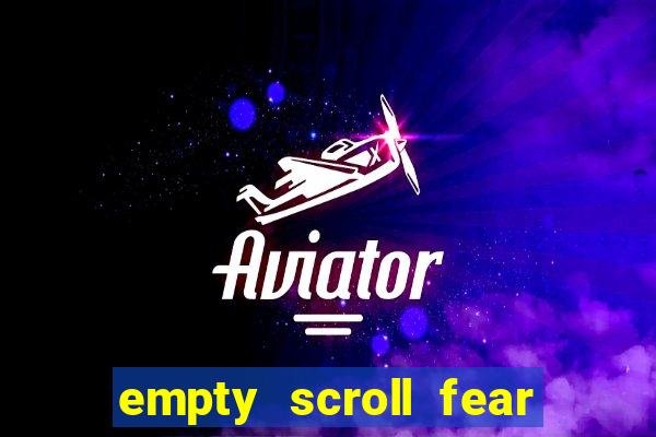 empty scroll fear and hunger best use