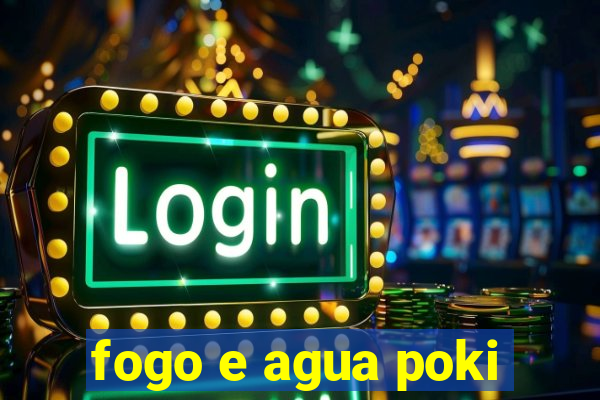 fogo e agua poki