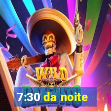 7:30 da noite