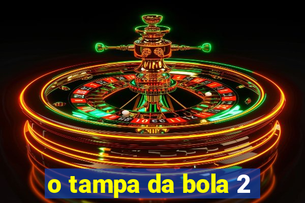 o tampa da bola 2