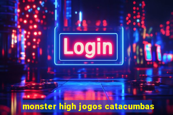 monster high jogos catacumbas