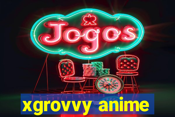 xgrovvy anime