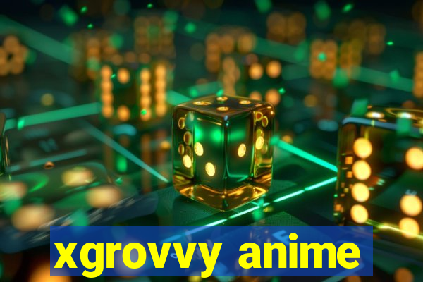 xgrovvy anime