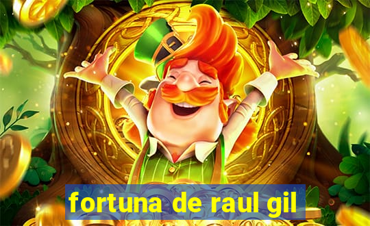 fortuna de raul gil