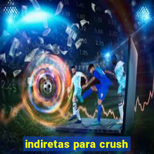 indiretas para crush