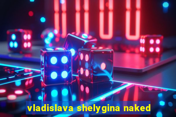 vladislava shelygina naked