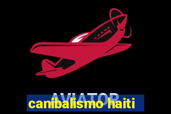 canibalismo haiti