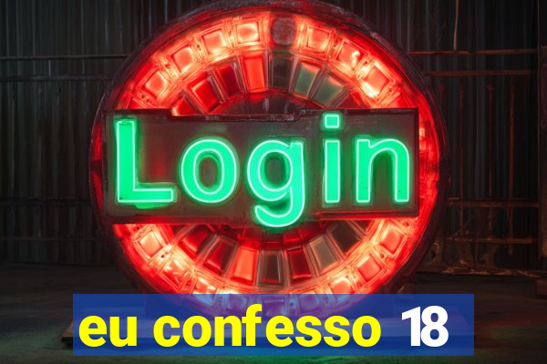 eu confesso 18