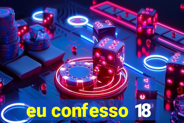 eu confesso 18