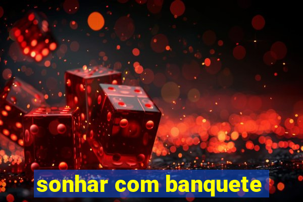 sonhar com banquete