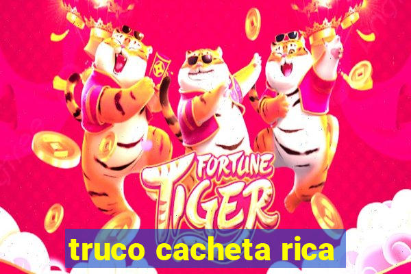 truco cacheta rica