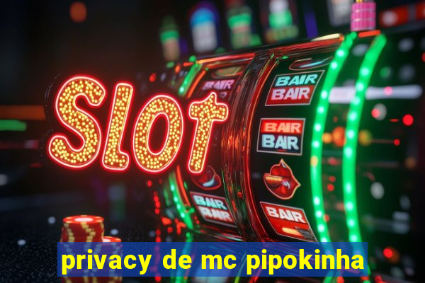 privacy de mc pipokinha