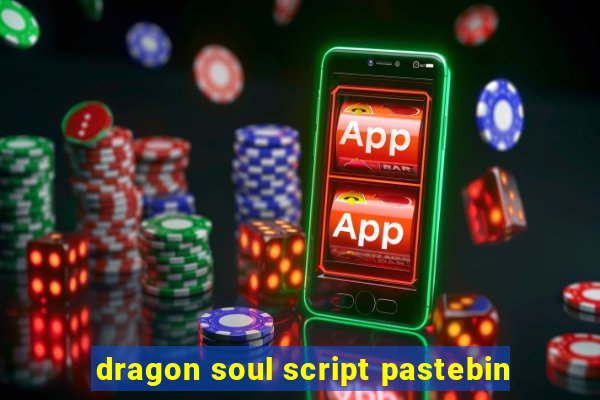 dragon soul script pastebin