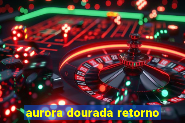 aurora dourada retorno