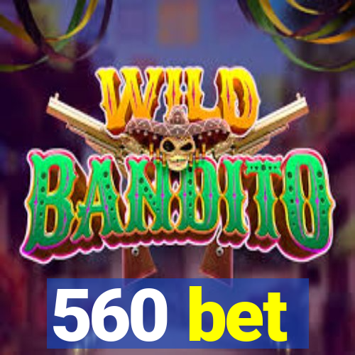 560 bet