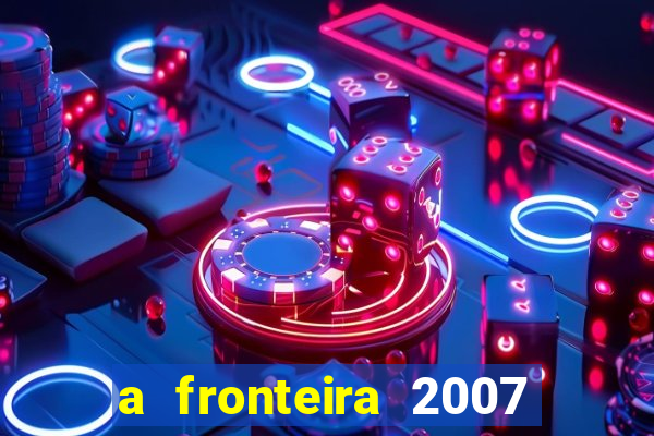 a fronteira 2007 filme completo download