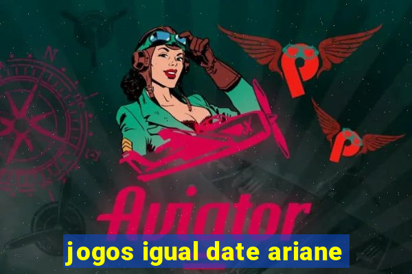 jogos igual date ariane