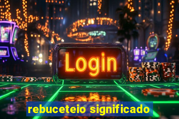 rebuceteio significado