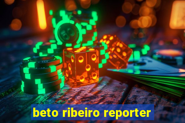 beto ribeiro reporter