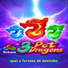 qual a fortuna de dentinho