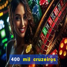 400 mil cruzeiros em reais