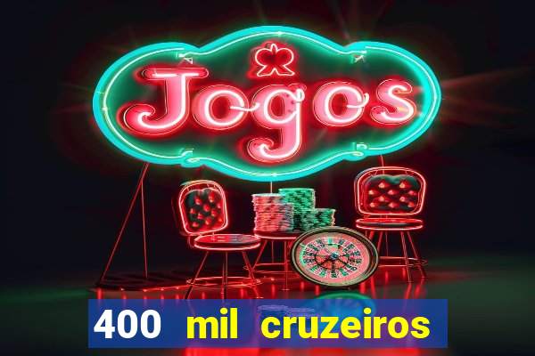 400 mil cruzeiros em reais