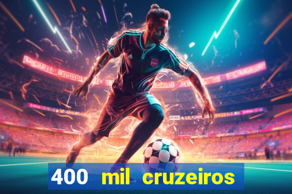 400 mil cruzeiros em reais